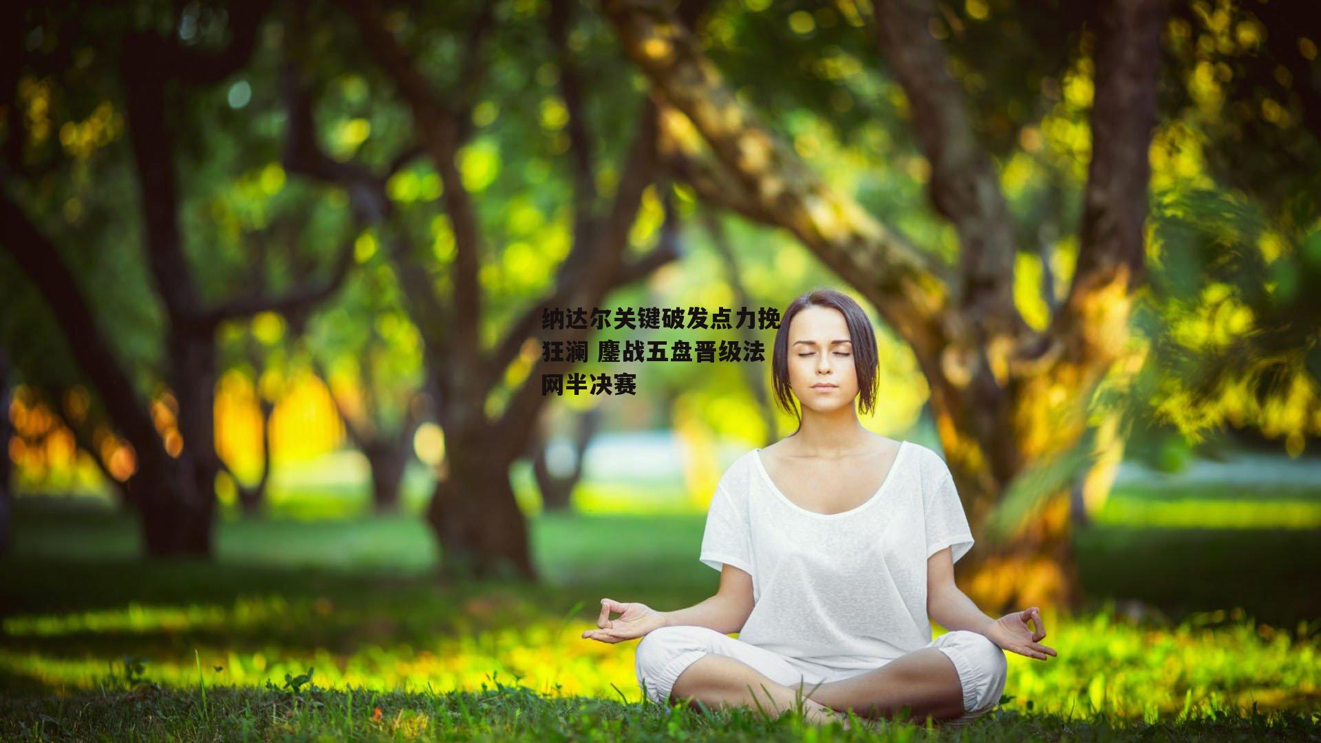 纳达尔关键破发点力挽狂澜 鏖战五盘晋级法网半决赛